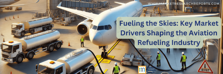 Fueling the Skies: Key Market Drivers Shaping the Aviation Refueling Industry - Part 1