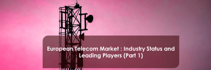 European Telecom Market: Industry Status and Leading Players (Part 1)