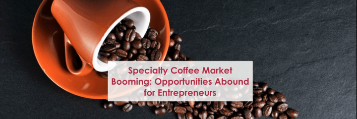 Specialty Coffee Market: Booming Opportunities Abound for Entrepreneurs