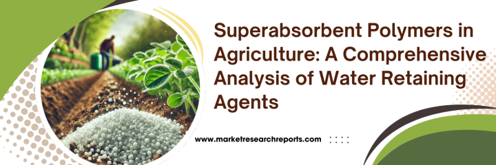 Superabsorbent Polymers in Agriculture: A Comprehensive Analysis of Water Retaining Agents