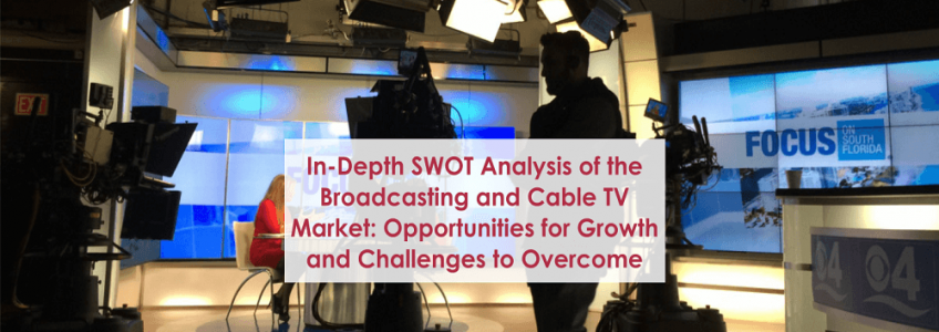 In-Depth SWOT Analysis of the Broadcasting and Cable TV Market: Opportunities for Growth and Challenges to Overcome
