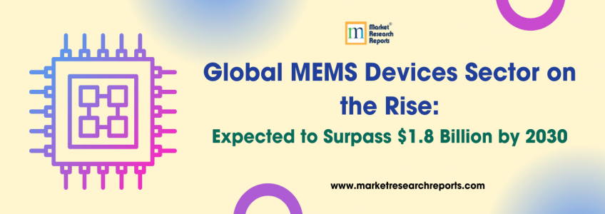 Global MEMS Devices Sector on the Rise: Expected to Surpass $1.8 Billion by 2030