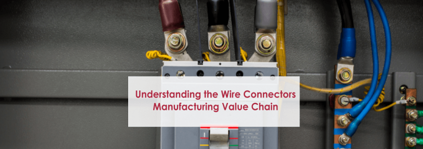 Understanding the Wire Connectors Manufacturing Value Chain