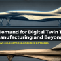 The Growing Demand for Digital Twin Technology in Manufacturing and Beyond
