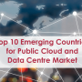 Top 10 Emerging Countries for Public Cloud and Data Centre Market