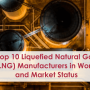 Top 10 Liquefied Natural Gas (LNG) Manufacturers in World and Market Status